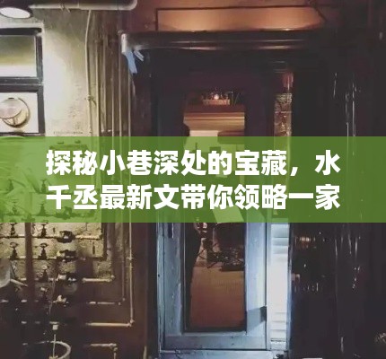 探秘小巷深处的宝藏，水千丞带你领略隐藏版特色小店的魅力