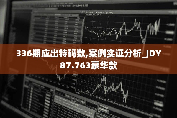 336期应出特码数,案例实证分析_JDY87.763豪华款