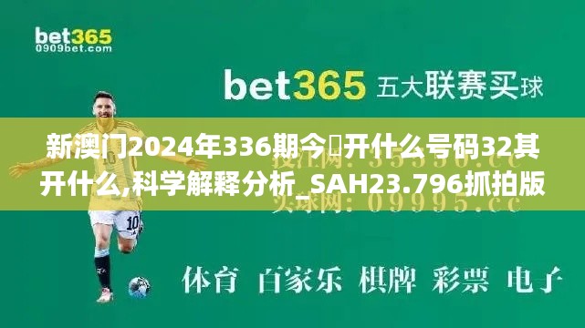 新澳门2024年336期今睌开什么号码32其开什么,科学解释分析_SAH23.796抓拍版