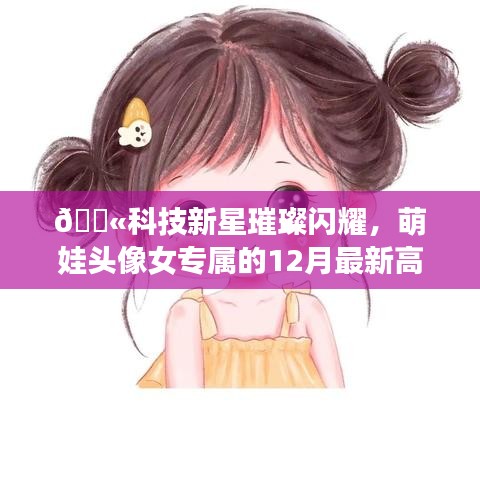 科技新星璀璨闪耀，萌娃头像女专属的十二月最新高科技产品介绍