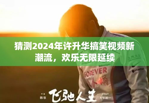 许升华搞笑视频新潮流预测，欢乐延续至2024年