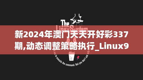 新2024年澳门天天开好彩337期,动态调整策略执行_Linux97.991-2