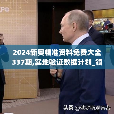 2024新奥精准资料免费大全337期,实地验证数据计划_领航版62.372-6