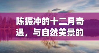 陈振冲的十二月奇遇，与自然美景的不解之缘与内心平静的幽默之旅