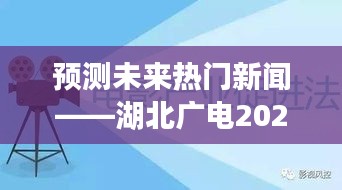 湖北广电未来热门新闻预测，2024年12月2日热门消息猜测指南