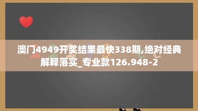 澳门4949开奖结果最快338期,绝对经典解释落实_专业款126.948-2