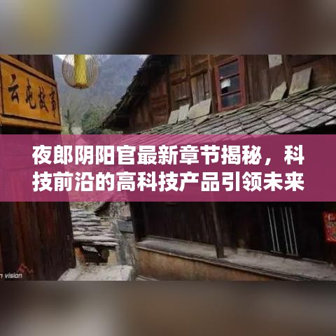 夜郎阴阳官最新章节揭秘高科技产品，引领未来生活潮流新趋势