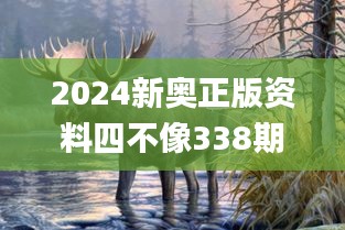 2024新奥正版资料四不像338期,涵盖了广泛的解释落实方法_WP130.630-4