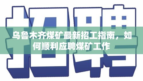 乌鲁木齐煤矿招工指南，如何顺利应聘煤矿工作岗位