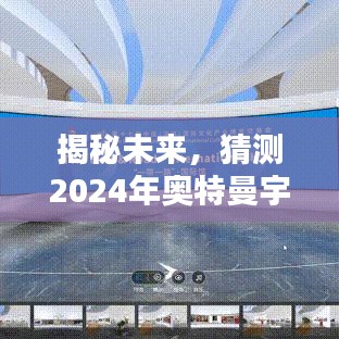 揭秘未来，奥特曼宇宙英雄最新版特性与亮点预测（2024版）