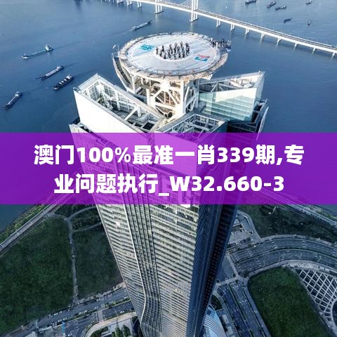 澳门100%最准一肖339期,专业问题执行_W32.660-3