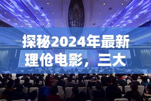 探秘2024最新理伧电影，三大看点深度解析揭秘！