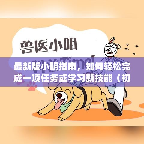 最新版小明指南，从初学者到进阶用户，轻松掌握任务完成与学习新技能秘籍