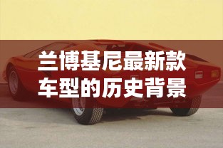 兰博基尼最新款车型传奇时刻深度解析，历史背景与影响探究