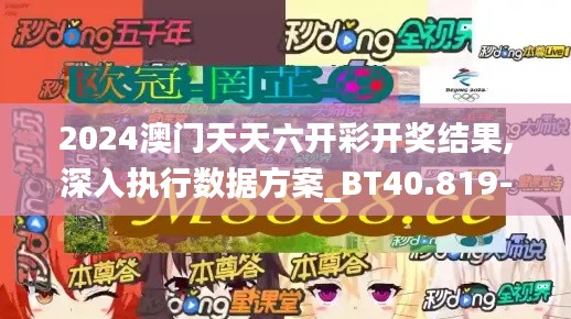 2024澳门天天六开彩开奖结果,深入执行数据方案_BT40.819-6