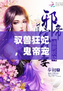 驭兽狂妃，鬼帝宠妻深度测评与最新章节介绍