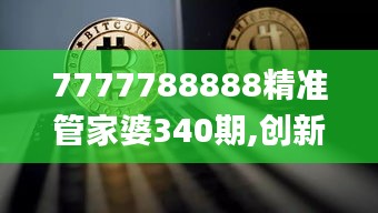 7777788888精准管家婆340期,创新定义方案剖析_粉丝款29.605-8