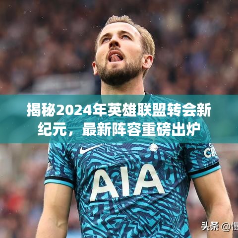 2024英雄联盟转会新纪元揭秘，最新重磅阵容出炉！