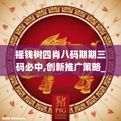 摇钱树四肖八码期期三码必中,创新推广策略_专业款176.174