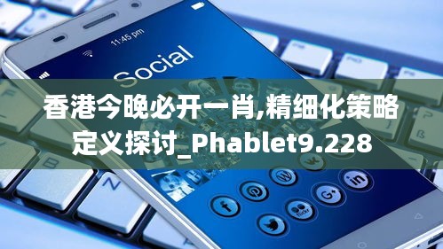 香港今晚必开一肖,精细化策略定义探讨_Phablet9.228