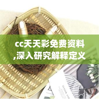 cc天天彩免费资料,深入研究解释定义_定制版95.615