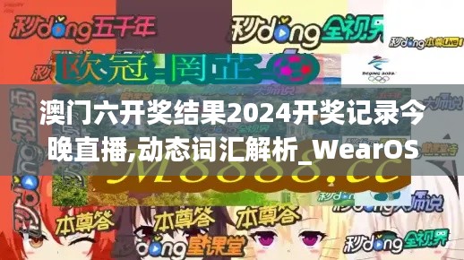 澳门六开奖结果2024开奖记录今晚直播,动态词汇解析_WearOS66.798