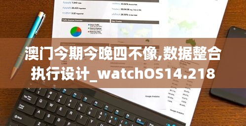 澳门今期今晚四不像,数据整合执行设计_watchOS14.218