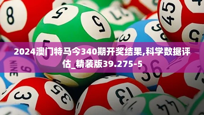 2024澳门特马今340期开奖结果,科学数据评估_精装版39.275-5