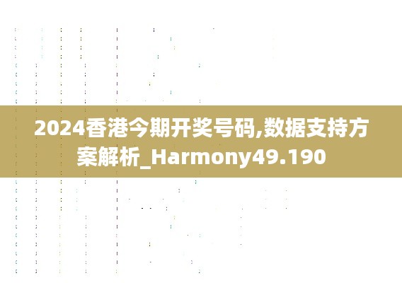 2024香港今期开奖号码,数据支持方案解析_Harmony49.190