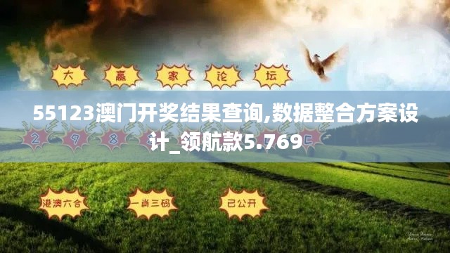 55123澳门开奖结果查询,数据整合方案设计_领航款5.769