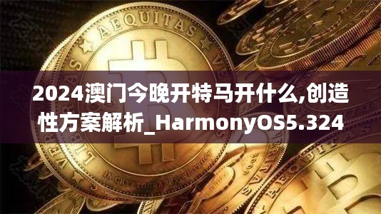 2024澳门今晚开特马开什么,创造性方案解析_HarmonyOS5.324