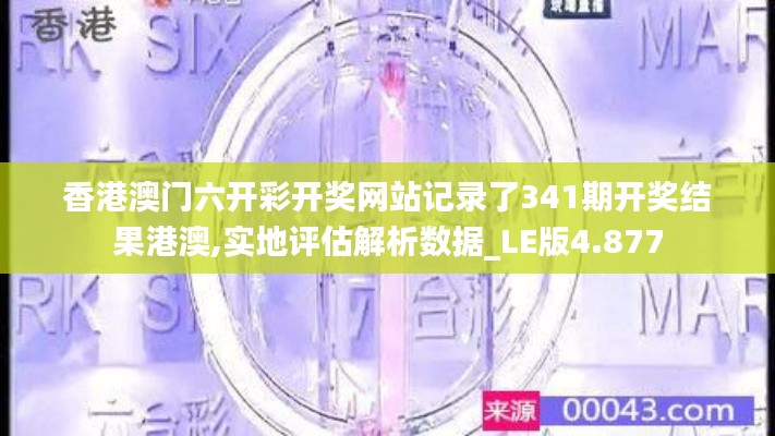 香港澳门六开彩开奖网站记录了341期开奖结果港澳,实地评估解析数据_LE版4.877