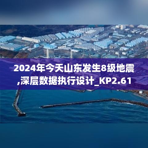 2024年今天山东发生8级地震,深层数据执行设计_KP2.612