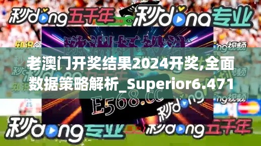 老澳门开奖结果2024开奖,全面数据策略解析_Superior6.471