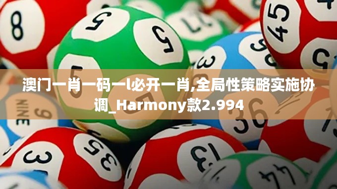 澳门一肖一码一l必开一肖,全局性策略实施协调_Harmony款2.994