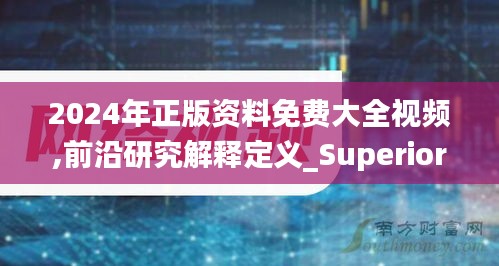 2024年正版资料免费大全视频,前沿研究解释定义_Superior8.320