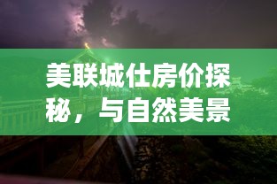 美联城仕房价探秘，与自然美景邂逅，寻找内心平和港湾之旅