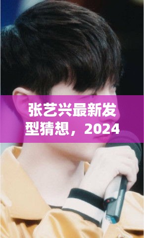 张艺兴未来发型猜想，引领潮流风向标，揭秘2024年流行趋势