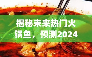 揭秘未来热门火锅鱼趋势与爆款推荐，预测火锅鱼市场走向（2024版）