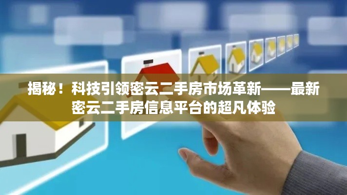 科技引领密云二手房市场革新，最新密云二手房信息平台深度体验揭秘