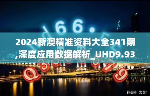 2024新澳精准资料大全341期,深度应用数据解析_UHD9.937