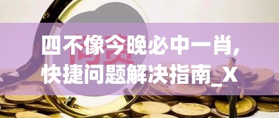 四不像今晚必中一肖,快捷问题解决指南_X10.144