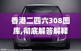 香港二四六308图库,彻底解答解释落实_T10.334