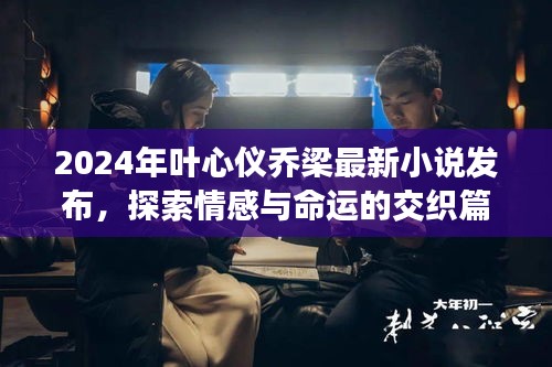 叶心仪乔梁最新小说探索情感与命运交织篇章