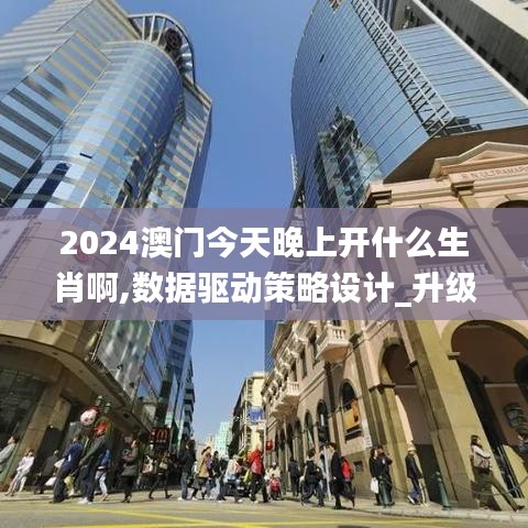 2024澳门今天晚上开什么生肖啊,数据驱动策略设计_升级版7.850