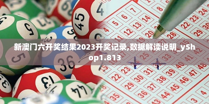 新澳门六开奖结果2023开奖记录,数据解读说明_yShop1.813