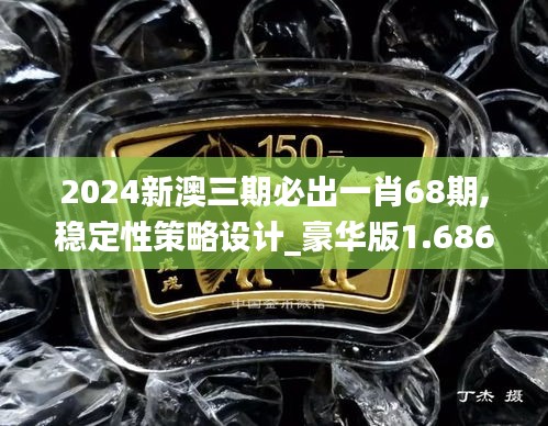 2024新澳三期必出一肖68期,稳定性策略设计_豪华版1.686