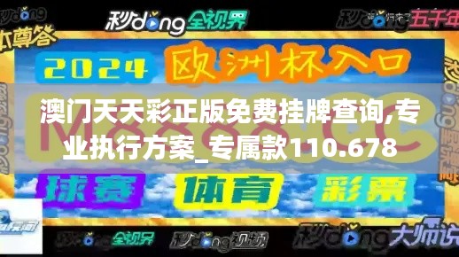 澳门天天彩正版免费挂牌查询,专业执行方案_专属款110.678