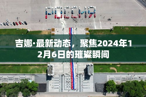 吉娜·最新动态，聚焦璀璨瞬间，2024年12月6日回顾