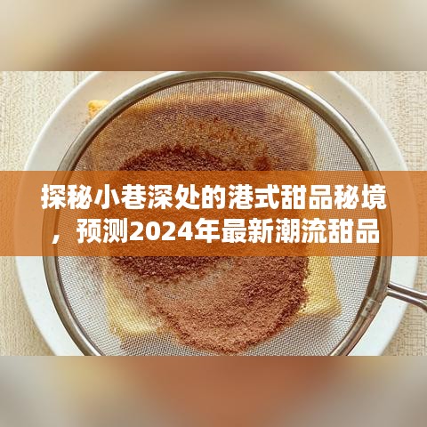 探秘小巷深处的港式甜品秘境，揭秘2024年潮流甜品预测